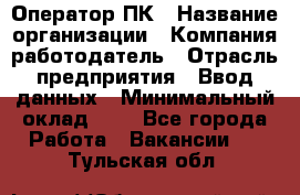 Оператор ПК › Название организации ­ Компания-работодатель › Отрасль предприятия ­ Ввод данных › Минимальный оклад ­ 1 - Все города Работа » Вакансии   . Тульская обл.